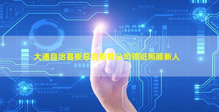 大通自治县夜总会招聘公司领班照顾新人